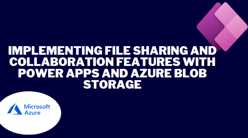 Implementing file sharing and collaboration features with Power Apps and Azure Blob Storage